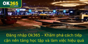 Ang Nhap Ok365 Kham Pha Cach Tiep Can Nen Tang Hoc Tap Va Lam Viec Hieu Qua Moi Nhat