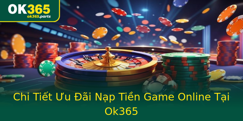 Chi Tiết Ưu Đãi Nạp Tiền Game Online Tại Ok365 Chi Tiết Ưu Đãi Nạp Tiền Game Online Tại Ok365
