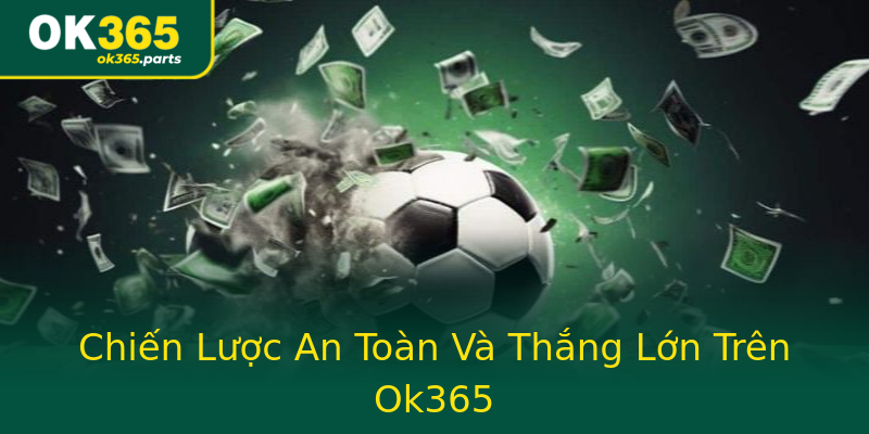 Chiến Lược An Toàn Và Thắng Lớn Trên Ok365 Chiến Lược An Toàn Và Thắng Lớn Trên Ok365