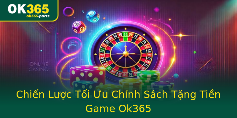 Chiến Lược Tối Ưu Chính Sách Tặng Tiền Game Ok365 Chiến Lược Tối Ưu Chính Sách Tặng Tiền Game Ok365