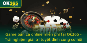 Game Ban Ca Online Mien Phi Tai Ok365 Trai Nghiem Giai Tri Tuyet Inh Cung Co Hoi Oi Thuong Hap Dan
