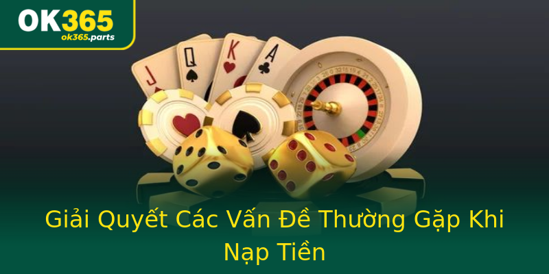 Giải Quyết Các Vấn Đề Thường Gặp Khi Nạp Tiền Giải Quyết Các Vấn Đề Thường Gặp Khi Nạp Tiền