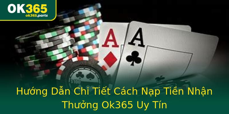Hướng Dẫn Chi Tiết Cách Nạp Tiền Nhận Thưởng Ok365 Uy Tín Hướng Dẫn Chi Tiết Cách Nạp Tiền Nhận Thưởng Ok365 Uy Tín