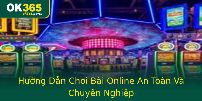 Hướng Dẫn Chơi Bài Online An Toàn Và Chuyên Nghiệp Hướng Dẫn Chơi Bài Online An Toàn Và Chuyên Nghiệp