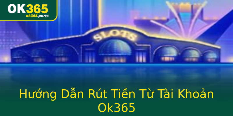 Hướng Dẫn Rút Tiền Từ Tài Khoản Ok365 Hướng Dẫn Rút Tiền Từ Tài Khoản Ok365