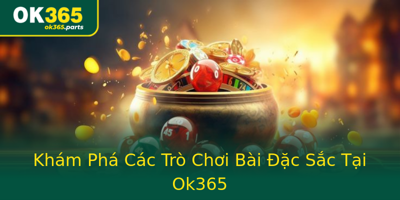 Khám Phá Các Trò Chơi Bài Đặc Sắc Tại Ok365 Khám Phá Các Trò Chơi Bài Đặc Sắc Tại Ok365