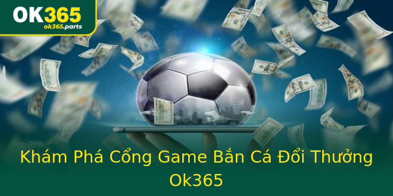Khám Phá Cổng Game Bắn Cá Đổi Thưởng Ok365 Khám Phá Cổng Game Bắn Cá Đổi Thưởng Ok365
