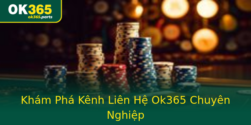 Khám Phá Kênh Liên Hệ Ok365 Chuyên Nghiệp Khám Phá Kênh Liên Hệ Ok365 Chuyên Nghiệp