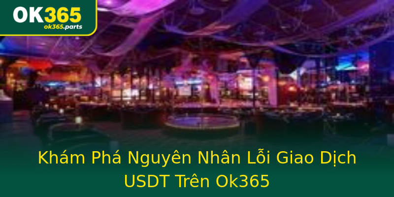 Khám Phá Nguyên Nhân Lỗi Giao Dịch USDT Trên Ok365 Khám Phá Nguyên Nhân Lỗi Giao Dịch USDT Trên Ok365