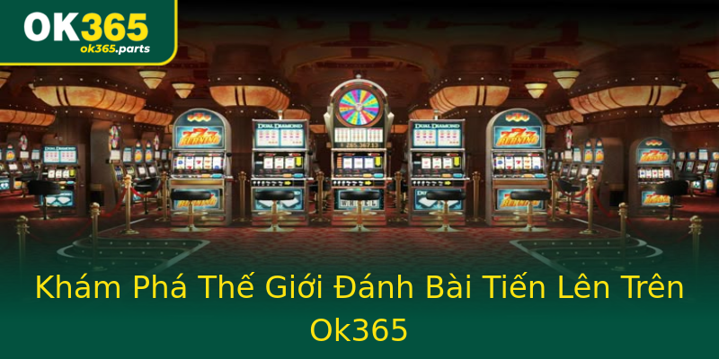 Khám Phá Thế Giới Đánh Bài Tiến Lên Trên Ok365 Khám Phá Thế Giới Đánh Bài Tiến Lên Trên Ok365