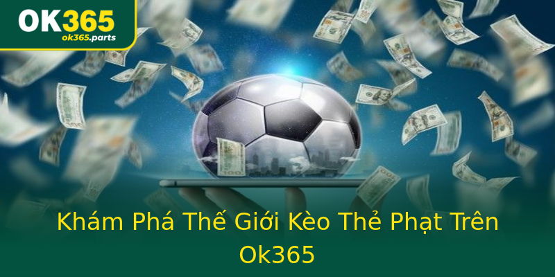 Khám Phá Thế Giới Kèo Thẻ Phạt Trên Ok365 Khám Phá Thế Giới Kèo Thẻ Phạt Trên Ok365