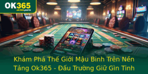 Kham Pha The Gioi Mau Binh Tren Nen Tang Ok365 Au Truong Giu Gin Tinh Than Chien Thu