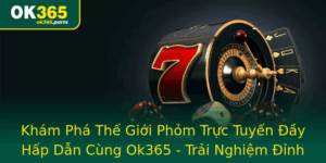 Kham Pha The Gioi Phom Truc Tuyen Ay Hap Dan Cung Ok365 Trai Nghiem Inh Cao