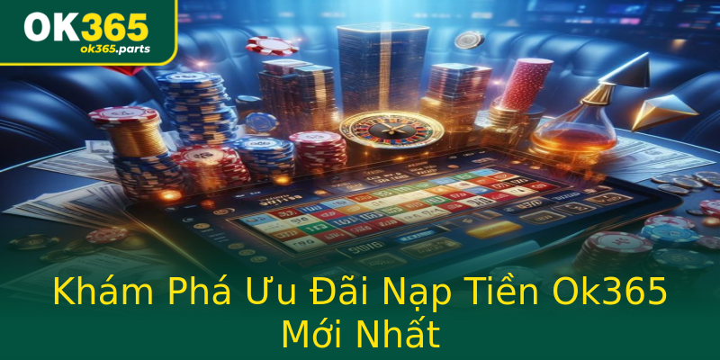 Khám Phá Ưu Đãi Nạp Tiền Ok365 Mới Nhất Khám Phá Ưu Đãi Nạp Tiền Ok365 Mới Nhất