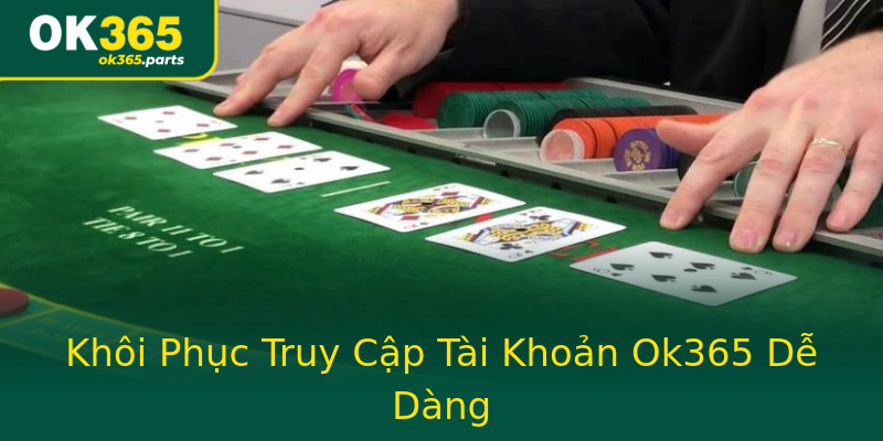 Khôi Phục Truy Cập Tài Khoản Ok365 Dễ Dàng Khôi Phục Truy Cập Tài Khoản Ok365 Dễ Dàng