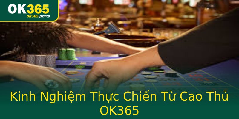 Kinh Nghiệm Thực Chiến Từ Cao Thủ OK365 Kinh Nghiệm Thực Chiến Từ Cao Thủ OK365