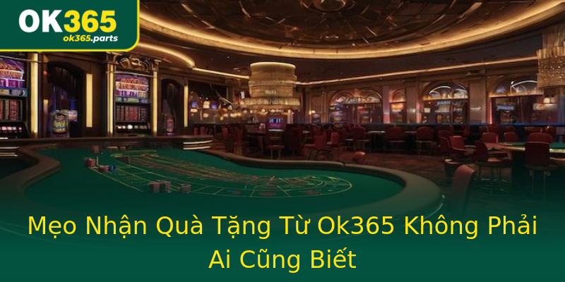 Mẹo Nhận Quà Tặng Từ Ok365 Không Phải Ai Cũng Biết Mẹo Nhận Quà Tặng Từ Ok365 Không Phải Ai Cũng Biết