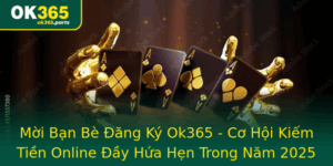 Moi Ban Be Ang Ky Ok365 Co Hoi Kiem Tien Online Ay Hua Hen Trong Nam 2025