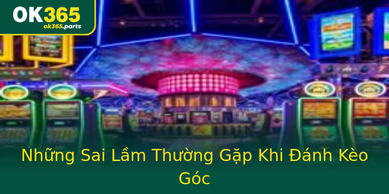 Những Sai Lầm Thường Gặp Khi Đánh Kèo Góc Những Sai Lầm Thường Gặp Khi Đánh Kèo Góc