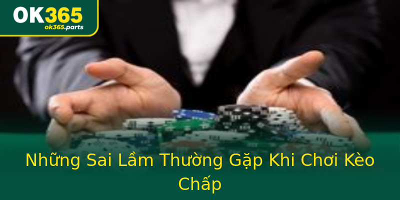 Những Sai Lầm Thường Gặp Khi Chơi Kèo Chấp Những Sai Lầm Thường Gặp Khi Chơi Kèo Chấp