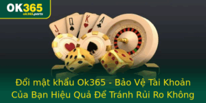 Oi Mat Khau Ok365 Bao Ve Tai Khoan Cua Ban Hieu Qua E Tranh Rui Ro Khong Ngo 1