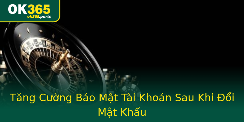 Tăng Cường Bảo Mật Tài Khoản Sau Khi Đổi Mật Khẩu Tăng Cường Bảo Mật Tài Khoản Sau Khi Đổi Mật Khẩu