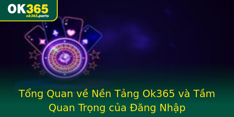 Tổng Quan về Nền Tảng Ok365 và Tầm Quan Trọng của Đăng Nhập Tổng Quan về Nền Tảng Ok365 và Tầm Quan Trọng của Đăng Nhập